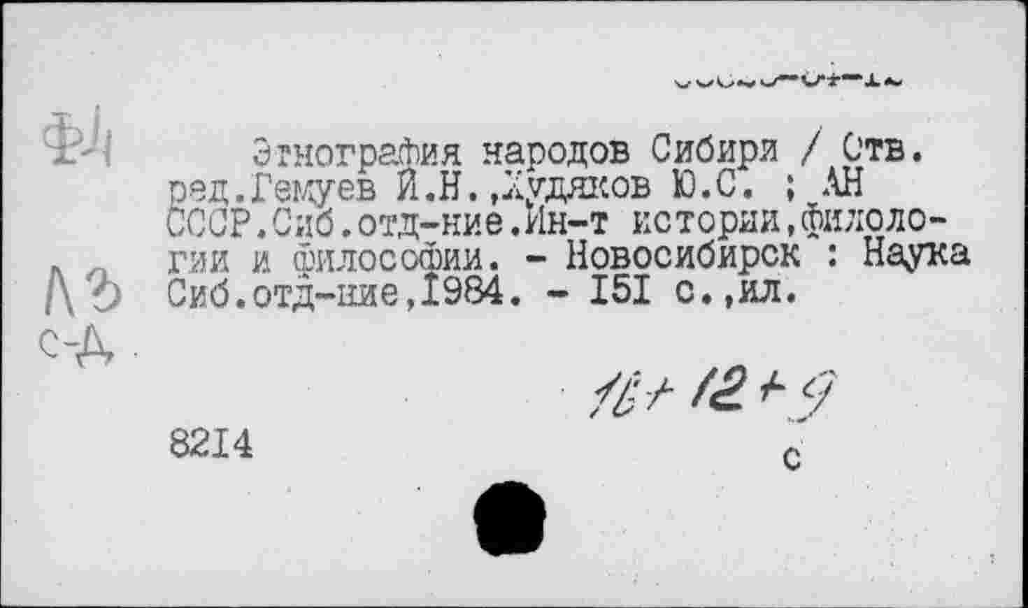 ﻿Этнография народов Сибири /Отв. оед.Гемуев И.Н.,Худяков Ю.С. ; АН СССР , Сиб.отд-ние.Ин-т истории,филологии и философии. - Новосибирск : Наука Сиб.отд-ние,1984. - I5I с.,ил.
8214
/// Г2.
с